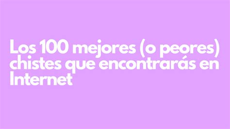 Los 100 mejores (o peores) chistes que encontrarás en Internet